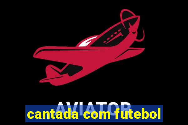 cantada com futebol